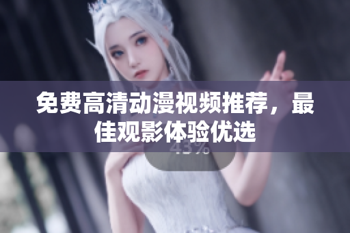 免费高清动漫视频推荐，最佳观影体验优选