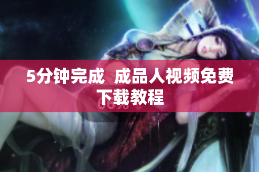 5分钟完成  成品人视频免费下载教程