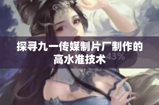 探寻九一传媒制片厂制作的高水准技术