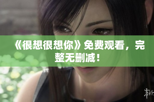《很想很想你》免费观看，完整无删减！