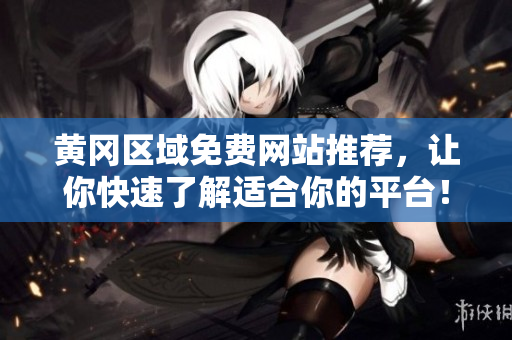 黄冈区域免费网站推荐，让你快速了解适合你的平台！