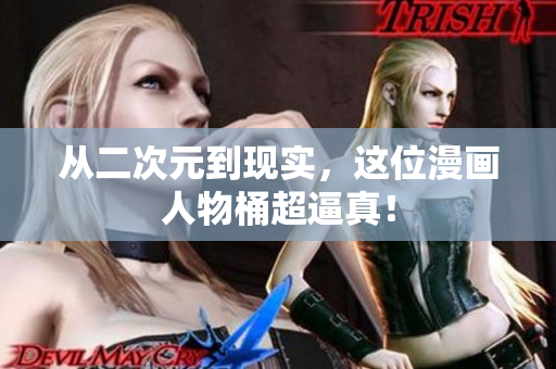 从二次元到现实，这位漫画人物桶超逼真！