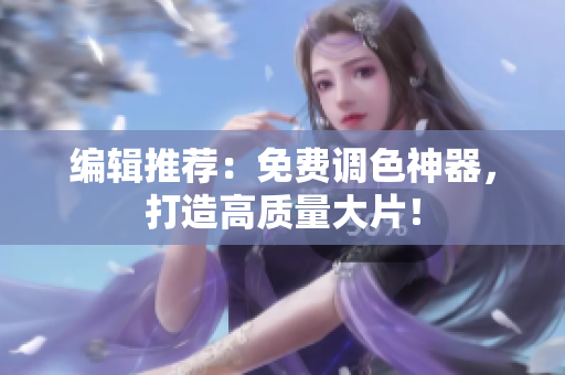 编辑推荐：免费调色神器，打造高质量大片！