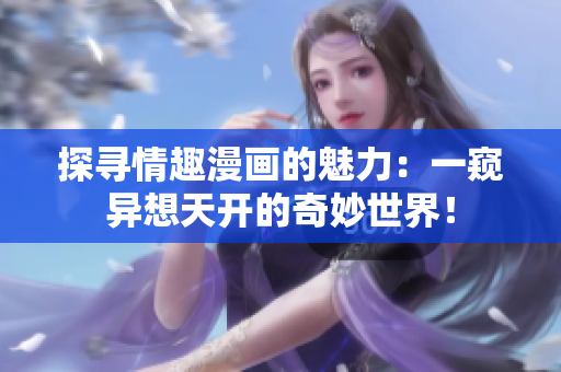 探寻情趣漫画的魅力：一窥异想天开的奇妙世界！