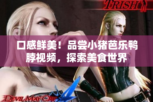口感鲜美！品尝小猪芭乐鸭脖视频，探索美食世界