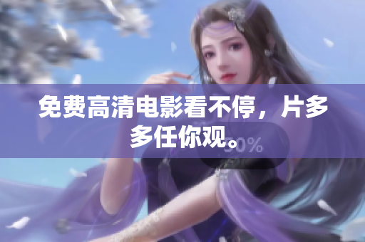免费高清电影看不停，片多多任你观。