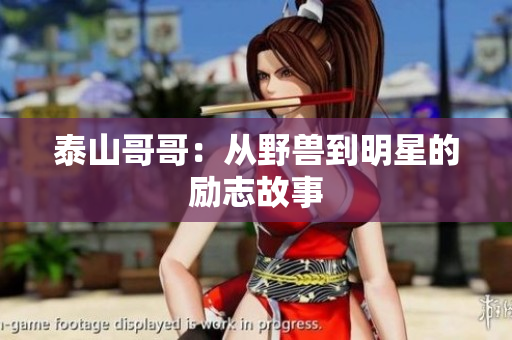 泰山哥哥：从野兽到明星的励志故事