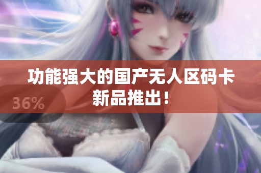 功能强大的国产无人区码卡新品推出！