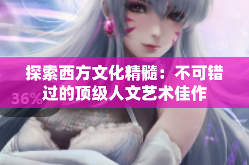 探索西方文化精髓：不可错过的顶级人文艺术佳作
