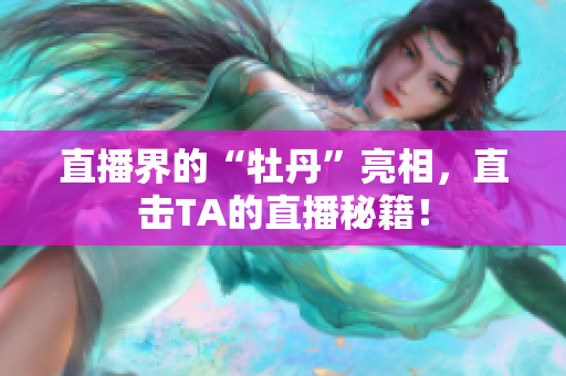 直播界的“牡丹”亮相，直击TA的直播秘籍！