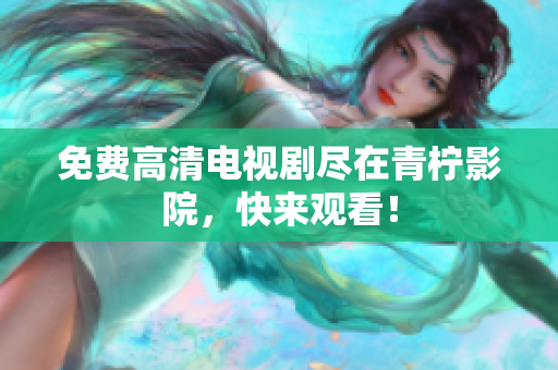 免费高清电视剧尽在青柠影院，快来观看！