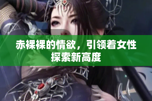 赤裸裸的情欲，引领着女性探索新高度