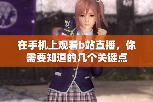 在手机上观看b站直播，你需要知道的几个关键点