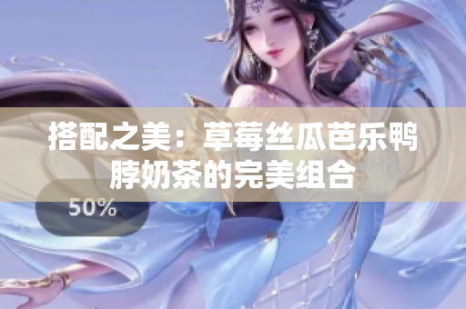 搭配之美：草莓丝瓜芭乐鸭脖奶茶的完美组合
