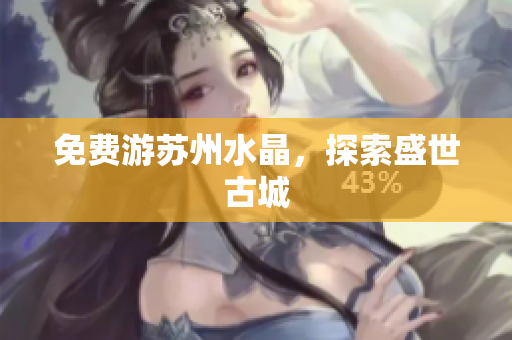 免费游苏州水晶，探索盛世古城