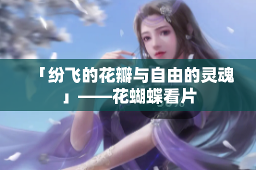 「纷飞的花瓣与自由的灵魂」——花蝴蝶看片