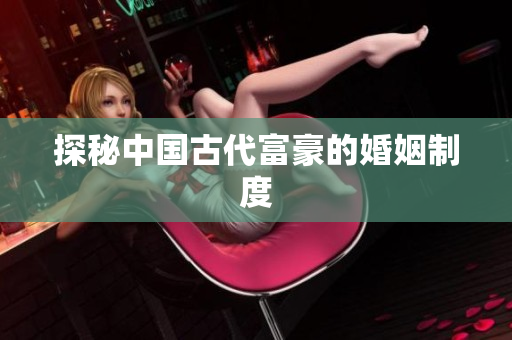 探秘中国古代富豪的婚姻制度