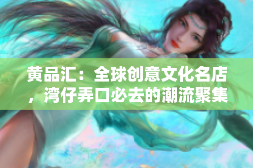 黄品汇：全球创意文化名店，湾仔弄口必去的潮流聚集地