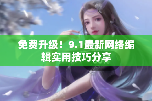 免费升级！9.1最新网络编辑实用技巧分享