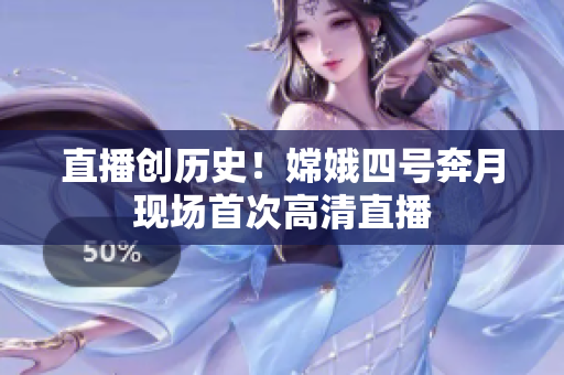 直播创历史！嫦娥四号奔月现场首次高清直播