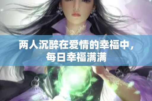 两人沉醉在爱情的幸福中，每日幸福满满