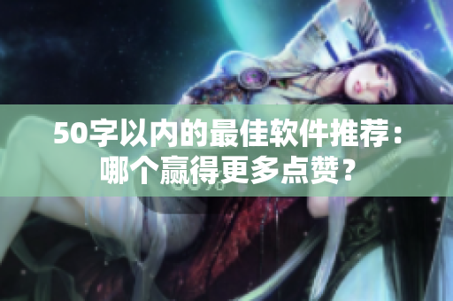 50字以内的最佳软件推荐：哪个赢得更多点赞？