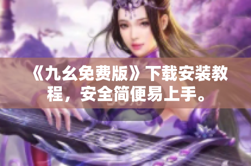 《九幺免费版》下载安装教程，安全简便易上手。