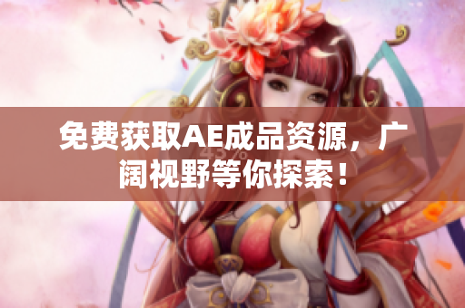 免费获取AE成品资源，广阔视野等你探索！