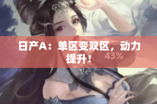 日产A：单区变双区，动力提升！
