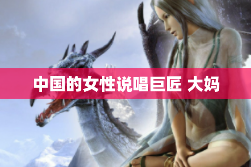中国的女性说唱巨匠 大妈