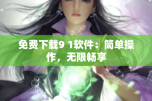 免费下载9 1软件：简单操作，无限畅享
