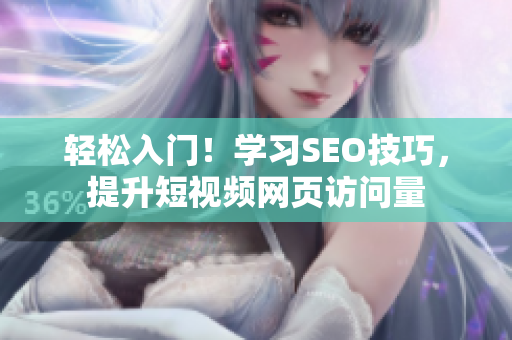 轻松入门！学习SEO技巧，提升短视频网页访问量