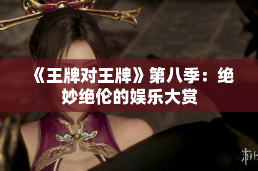 《王牌对王牌》第八季：绝妙绝伦的娱乐大赏