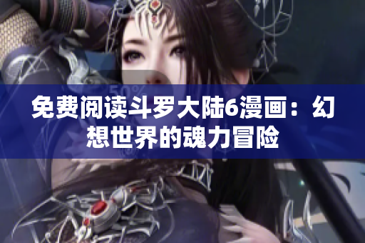 免费阅读斗罗大陆6漫画：幻想世界的魂力冒险