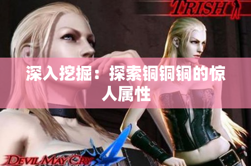 深入挖掘：探索铜铜铜的惊人属性
