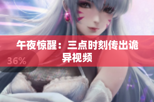 午夜惊醒：三点时刻传出诡异视频