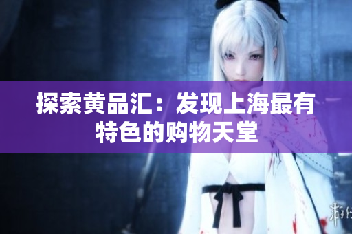 探索黄品汇：发现上海最有特色的购物天堂