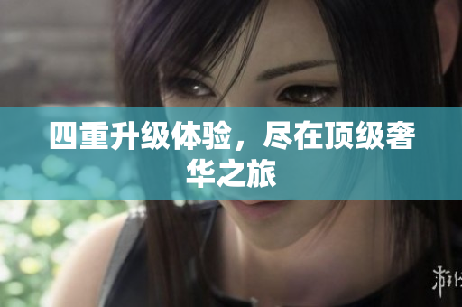 四重升级体验，尽在顶级奢华之旅