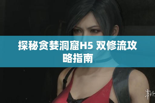 探秘贪婪洞窟H5 双修流攻略指南