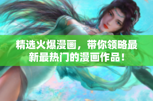 精选火爆漫画，带你领略最新最热门的漫画作品！