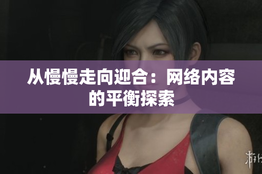 从慢慢走向迎合：网络内容的平衡探索