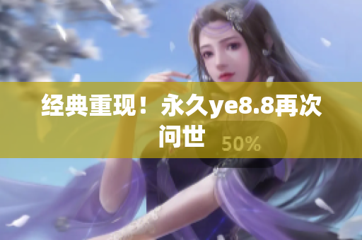 经典重现！永久ye8.8再次问世