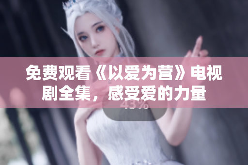 免费观看《以爱为营》电视剧全集，感受爱的力量