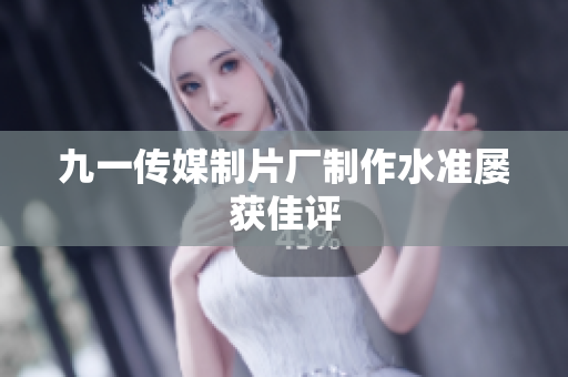 九一传媒制片厂制作水准屡获佳评