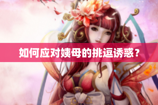 如何应对姨母的挑逗诱惑？