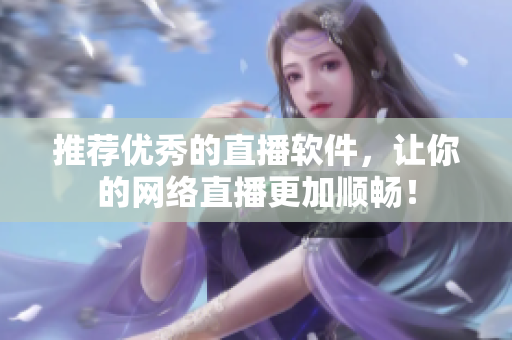 推荐优秀的直播软件，让你的网络直播更加顺畅！