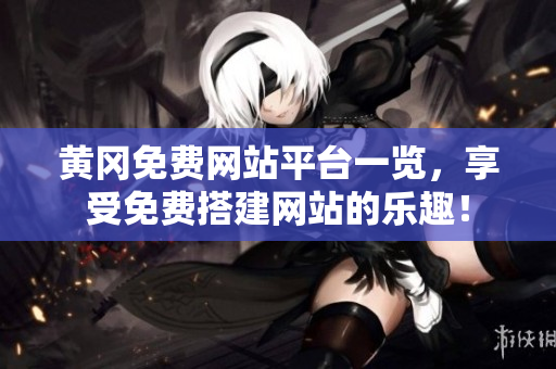 黄冈免费网站平台一览，享受免费搭建网站的乐趣！