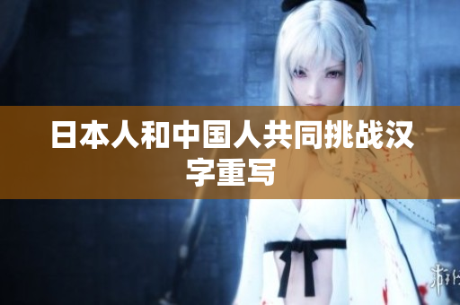 日本人和中国人共同挑战汉字重写