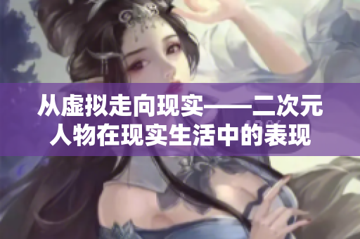 从虚拟走向现实——二次元人物在现实生活中的表现