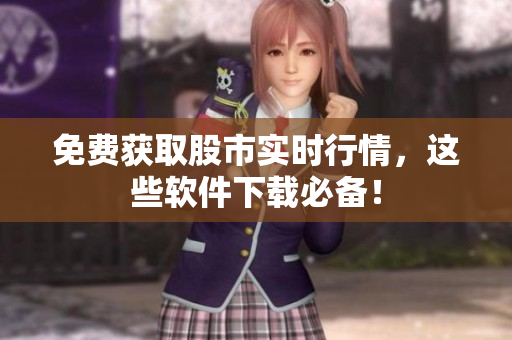 免费获取股市实时行情，这些软件下载必备！
